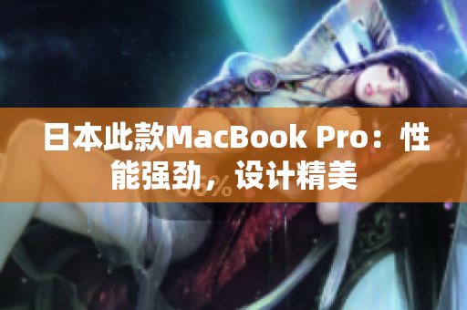 日本此款MacBook Pro：性能强劲，设计精美