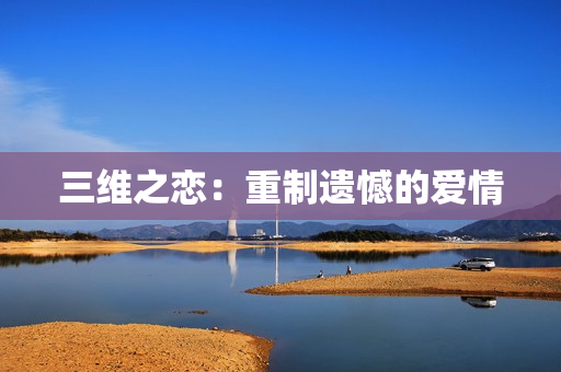 三维之恋：重制遗憾的爱情