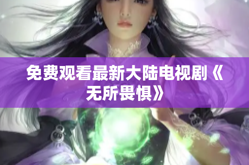 免费观看最新大陆电视剧《无所畏惧》