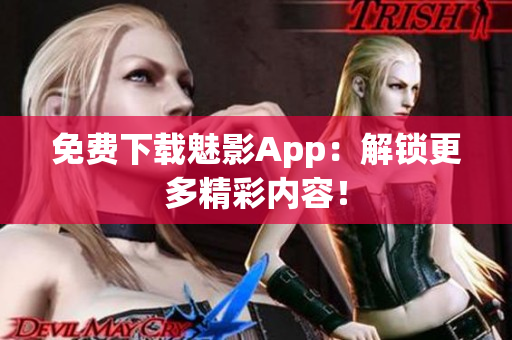 免费下载魅影App：解锁更多精彩内容！