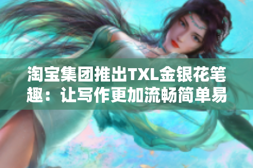 淘宝集团推出TXL金银花笔趣：让写作更加流畅简单易懂