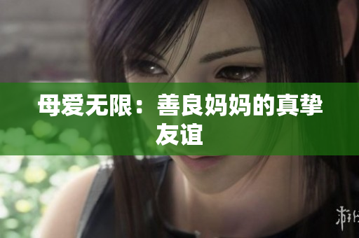 母爱无限：善良妈妈的真挚友谊