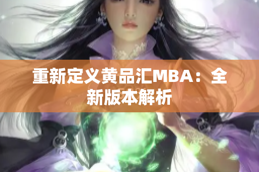 重新定义黄品汇MBA：全新版本解析
