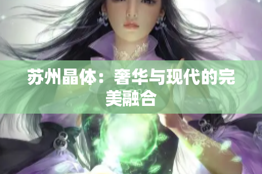 苏州晶体：奢华与现代的完美融合