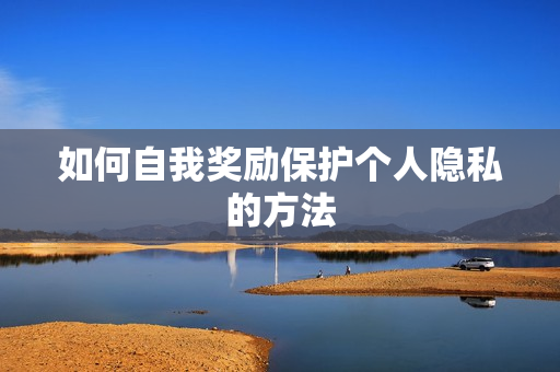 如何自我奖励保护个人隐私的方法