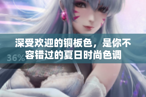 深受欢迎的铜板色，是你不容错过的夏日时尚色调