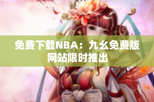 免费下载NBA：九幺免费版网站限时推出