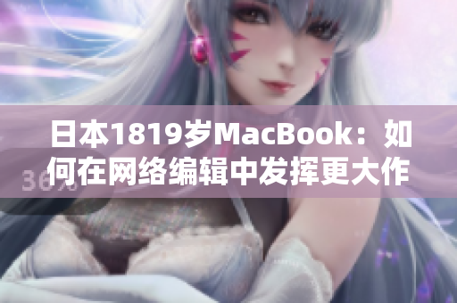 日本1819岁MacBook：如何在网络编辑中发挥更大作用