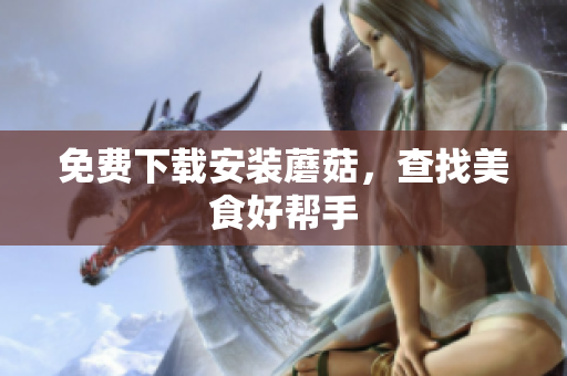 免费下载安装蘑菇，查找美食好帮手