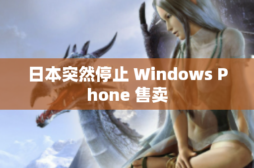 日本突然停止 Windows Phone 售卖