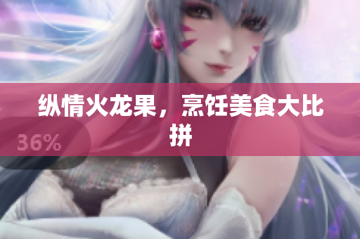 纵情火龙果，烹饪美食大比拼
