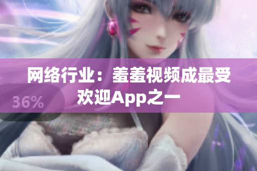 网络行业：羞羞视频成最受欢迎App之一