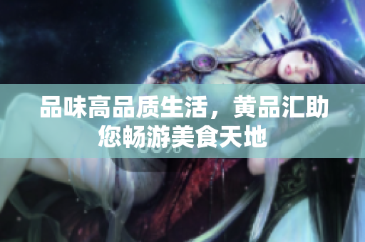 品味高品质生活，黄品汇助您畅游美食天地