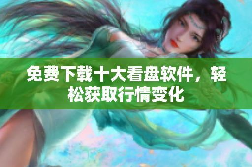 免费下载十大看盘软件，轻松获取行情变化