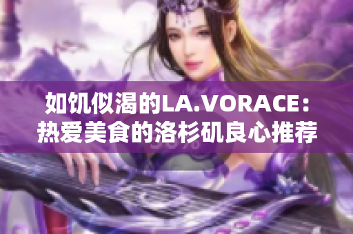 如饥似渴的LA.VORACE：热爱美食的洛杉矶良心推荐