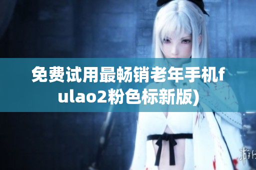 免费试用最畅销老年手机fulao2粉色标新版)