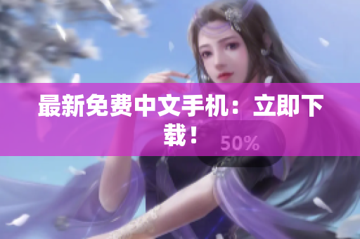 最新免费中文手机：立即下载！