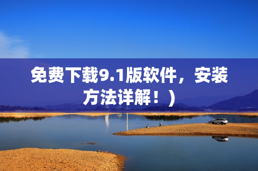 免费下载9.1版软件，安装方法详解！)