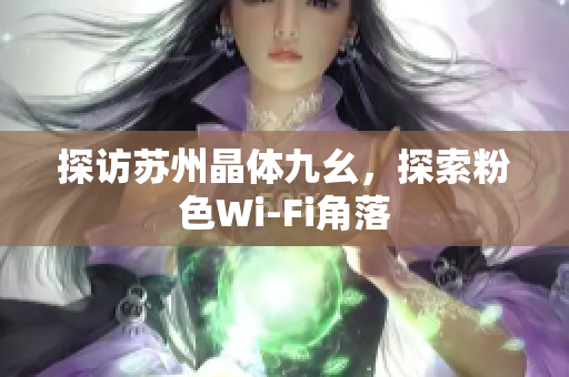 探访苏州晶体九幺，探索粉色Wi-Fi角落