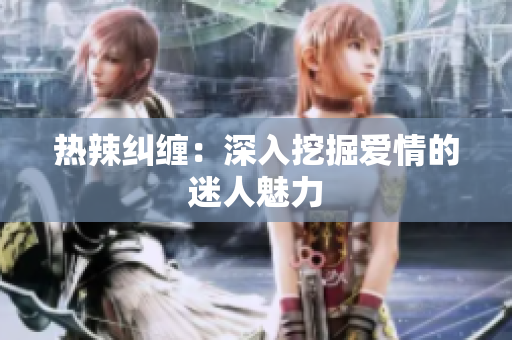 热辣纠缠：深入挖掘爱情的迷人魅力