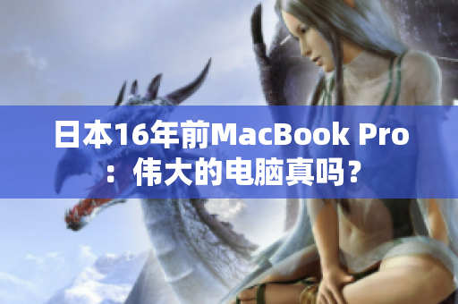 日本16年前MacBook Pro：伟大的电脑真吗？
