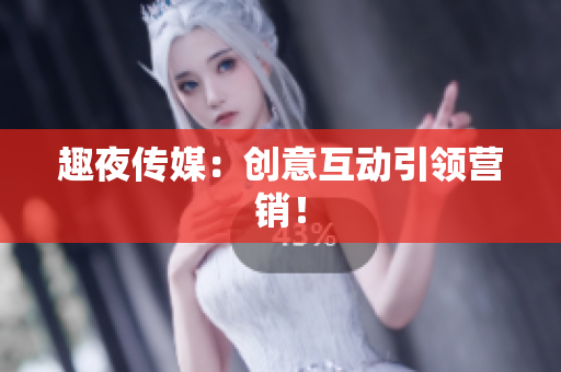 趣夜传媒：创意互动引领营销！