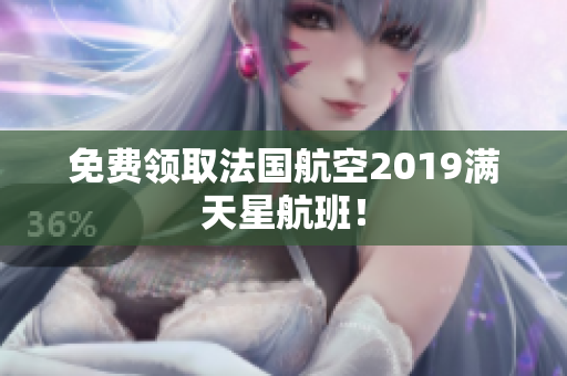 免费领取法国航空2019满天星航班！
