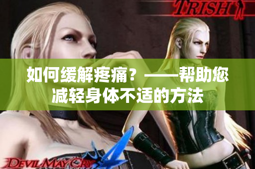 如何缓解疼痛？——帮助您减轻身体不适的方法