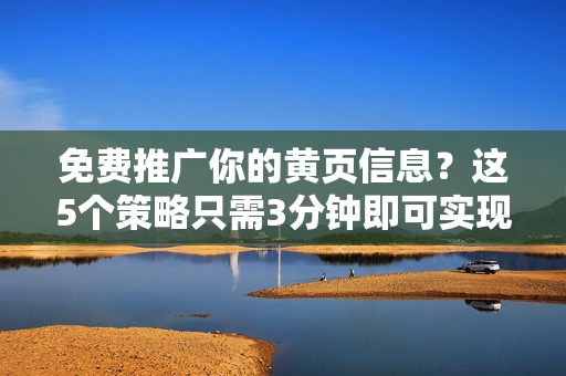 免费推广你的黄页信息？这5个策略只需3分钟即可实现！