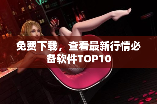 免费下载，查看最新行情必备软件TOP10