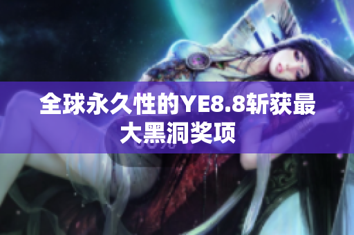 全球永久性的YE8.8斩获最大黑洞奖项