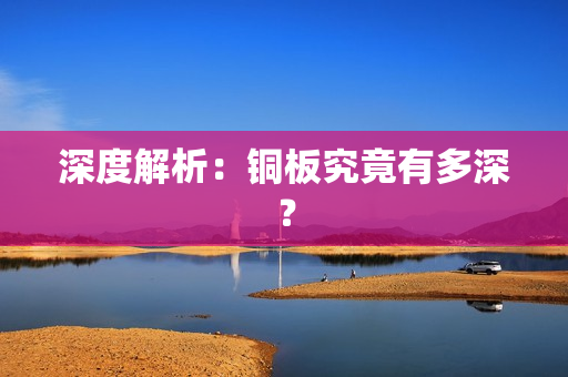 深度解析：铜板究竟有多深？