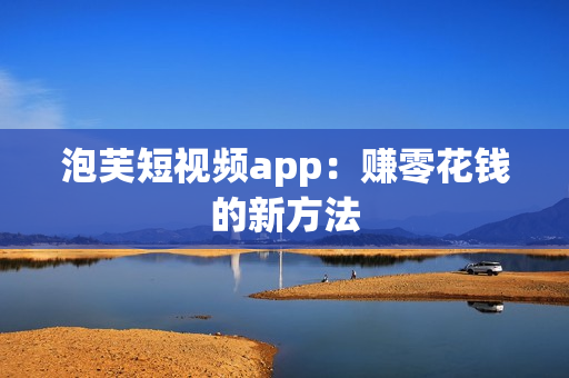 泡芙短视频app：赚零花钱的新方法