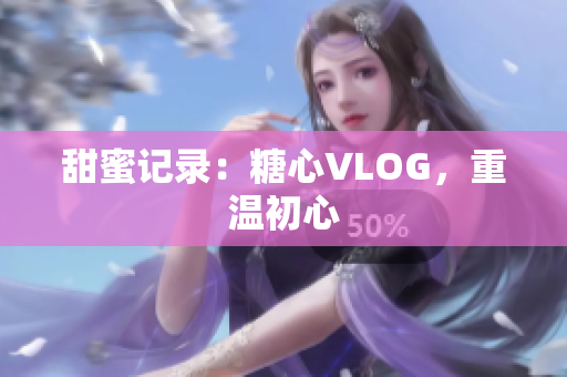 甜蜜记录：糖心VLOG，重温初心