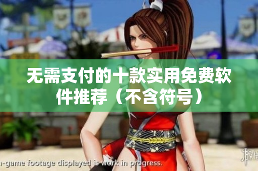 无需支付的十款实用免费软件推荐（不含符号）