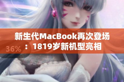 新生代MacBook再次登场：1819岁新机型亮相