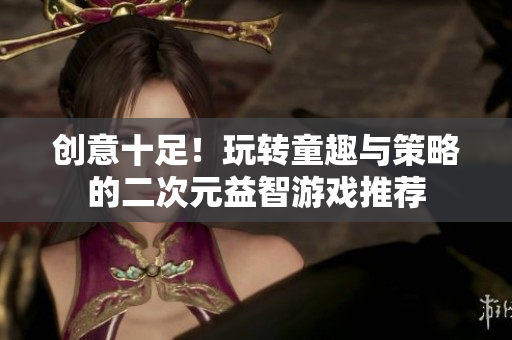 创意十足！玩转童趣与策略的二次元益智游戏推荐