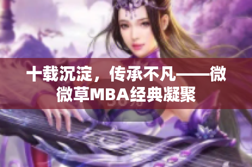十载沉淀，传承不凡——微微草MBA经典凝聚
