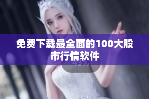 免费下载最全面的100大股市行情软件