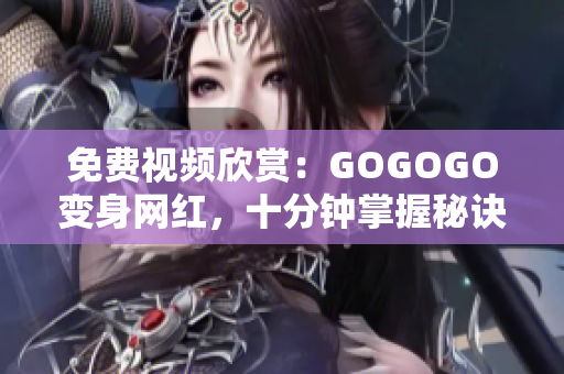 免费视频欣赏：GOGOGO变身网红，十分钟掌握秘诀