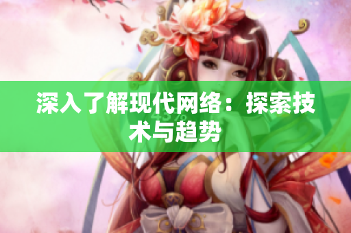深入了解现代网络：探索技术与趋势