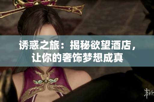 诱惑之旅：揭秘欲望酒店，让你的奢饰梦想成真