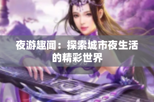 夜游趣闻：探索城市夜生活的精彩世界