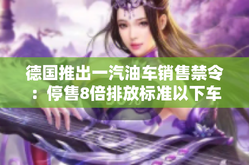 德国推出一汽油车销售禁令：停售8倍排放标准以下车型