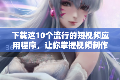 下载这10个流行的短视频应用程序，让你掌握视频制作能力