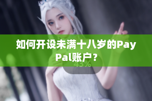 如何开设未满十八岁的PayPal账户？