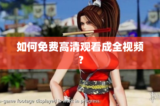 如何免费高清观看成全视频？