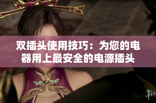 双插头使用技巧：为您的电器用上最安全的电源插头