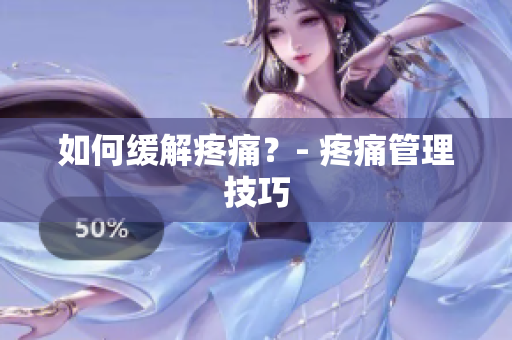 如何缓解疼痛？- 疼痛管理技巧