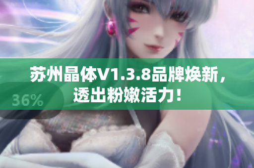 苏州晶体V1.3.8品牌焕新，透出粉嫩活力！